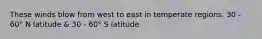 These winds blow from west to east in temperate regions. 30 - 60° N latitude & 30 - 60° S latitude