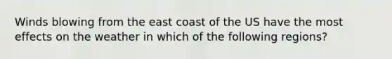 Winds blowing from the east coast of the US have the most effects on the weather in which of the following regions?