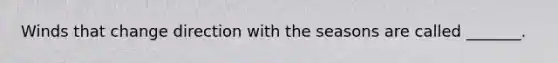 Winds that change direction with the seasons are called _______.