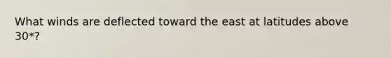What winds are deflected toward the east at latitudes above 30*?