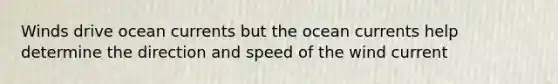 Winds drive ocean currents but the ocean currents help determine the direction and speed of the wind current