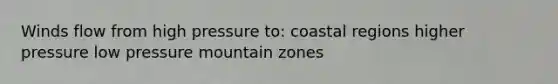 Winds flow from high pressure to: coastal regions higher pressure low pressure mountain zones