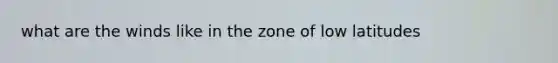 what are the winds like in the zone of low latitudes