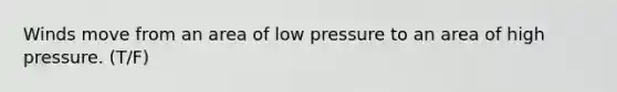 Winds move from an area of low pressure to an area of high pressure. (T/F)