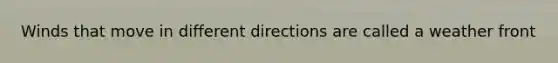 Winds that move in different directions are called a weather front
