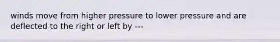 winds move from higher pressure to lower pressure and are deflected to the right or left by ---