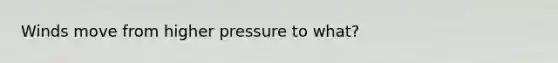 Winds move from higher pressure to what?