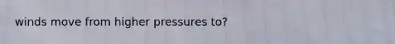 winds move from higher pressures to?