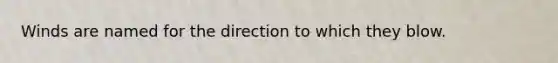 Winds are named for the direction to which they blow.
