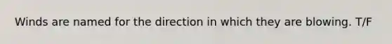 Winds are named for the direction in which they are blowing. T/F