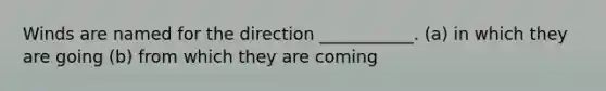 Winds are named for the direction ___________. (a) in which they are going (b) from which they are coming