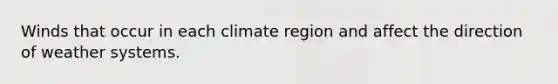 Winds that occur in each climate region and affect the direction of weather systems.