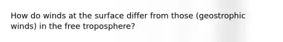 How do winds at the surface differ from those (geostrophic winds) in the free troposphere?