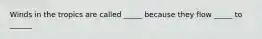 Winds in the tropics are called _____ because they flow _____ to ______