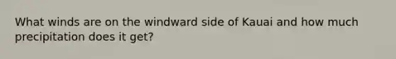What winds are on the windward side of Kauai and how much precipitation does it get?