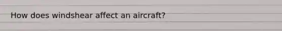 How does windshear affect an aircraft?