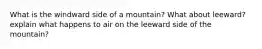 What is the windward side of a mountain? What about leeward? explain what happens to air on the leeward side of the mountain?