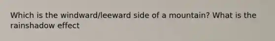 Which is the windward/leeward side of a mountain? What is the rainshadow effect