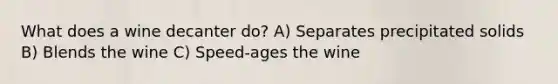 What does a wine decanter do? A) Separates precipitated solids B) Blends the wine C) Speed-ages the wine