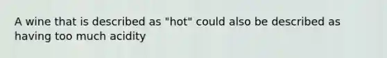 A wine that is described as "hot" could also be described as having too much acidity