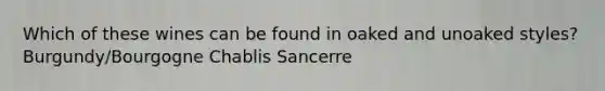 Which of these wines can be found in oaked and unoaked styles? Burgundy/Bourgogne Chablis Sancerre
