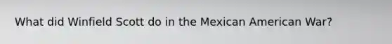 What did Winfield Scott do in the Mexican American War?