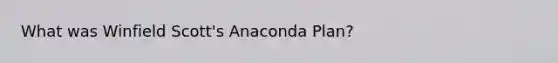 What was Winfield Scott's Anaconda Plan?