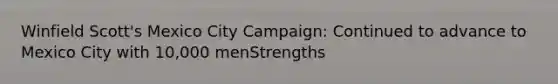 Winfield Scott's Mexico City Campaign: Continued to advance to Mexico City with 10,000 menStrengths