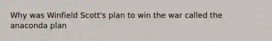 Why was Winfield Scott's plan to win the war called the anaconda plan