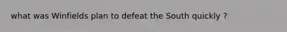 what was Winfields plan to defeat the South quickly ?