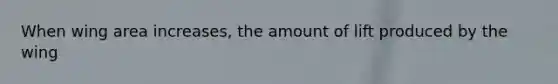 When wing area increases, the amount of lift produced by the wing