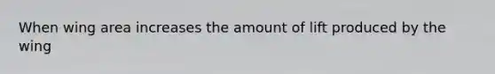 When wing area increases the amount of lift produced by the wing