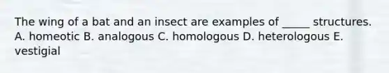 The wing of a bat and an insect are examples of _____ structures. A. homeotic B. analogous C. homologous D. heterologous E. vestigial