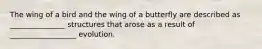 The wing of a bird and the wing of a butterfly are described as _______________ structures that arose as a result of __________________ evolution.