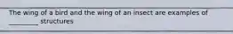 The wing of a bird and the wing of an insect are examples of _________ structures