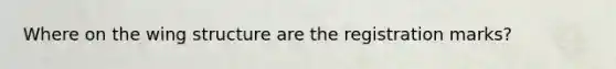 Where on the wing structure are the registration marks?