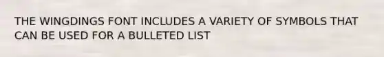 THE WINGDINGS FONT INCLUDES A VARIETY OF SYMBOLS THAT CAN BE USED FOR A BULLETED LIST