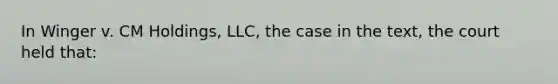 In Winger v. CM Holdings, LLC, the case in the text, the court held that: