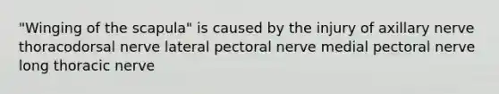 "Winging of the scapula" is caused by the injury of axillary nerve thoracodorsal nerve lateral pectoral nerve medial pectoral nerve long thoracic nerve