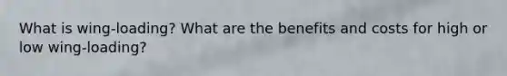 What is wing-loading? What are the benefits and costs for high or low wing-loading?