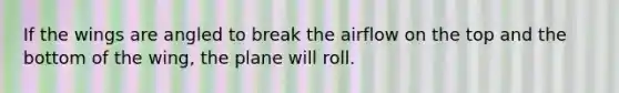 If the wings are angled to break the airflow on the top and the bottom of the wing, the plane will roll.