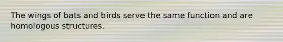 The wings of bats and birds serve the same function and are homologous structures.