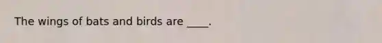 The wings of bats and birds are ____.