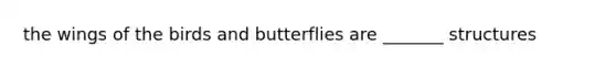 the wings of the birds and butterflies are _______ structures