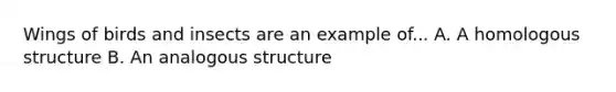 Wings of birds and insects are an example of... A. A homologous structure B. An analogous structure