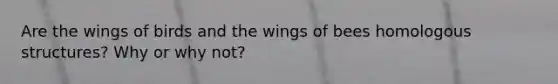 Are the wings of birds and the wings of bees homologous structures? Why or why not?