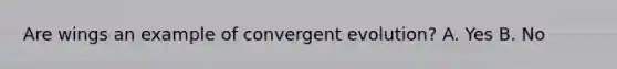 Are wings an example of convergent evolution? A. Yes B. No