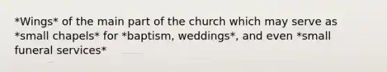 *Wings* of the main part of the church which may serve as *small chapels* for *baptism, weddings*, and even *small funeral services*