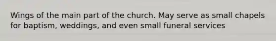 Wings of the main part of the church. May serve as small chapels for baptism, weddings, and even small funeral services