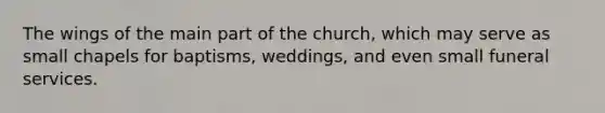 The wings of the main part of the church, which may serve as small chapels for baptisms, weddings, and even small funeral services.